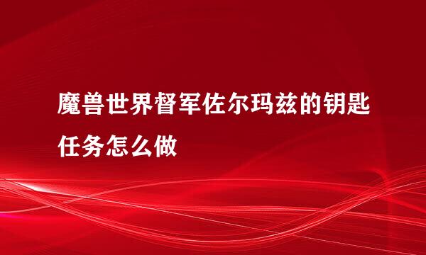 魔兽世界督军佐尔玛兹的钥匙任务怎么做