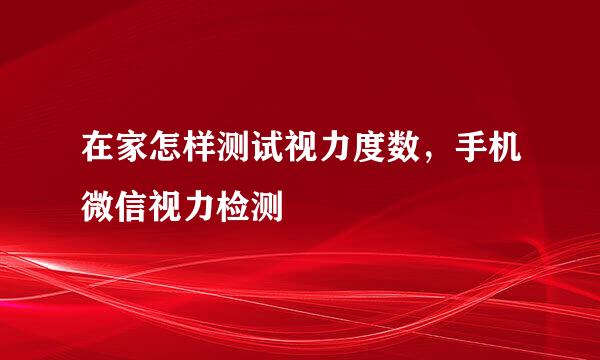 在家怎样测试视力度数，手机微信视力检测