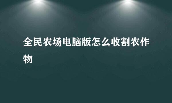 全民农场电脑版怎么收割农作物