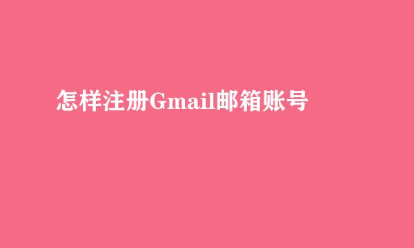 怎样注册Gmail邮箱账号