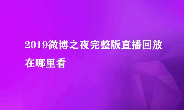 2019微博之夜完整版直播回放在哪里看