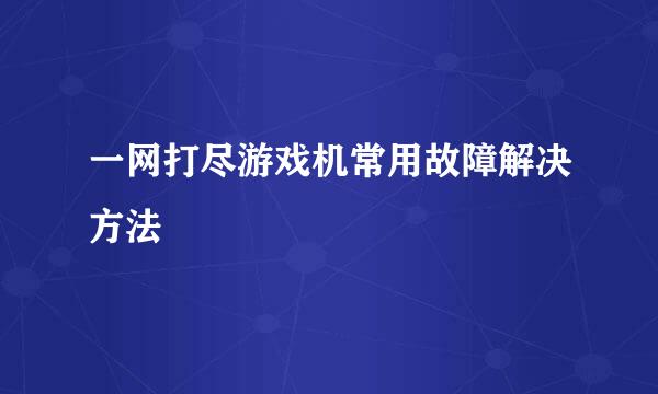 一网打尽游戏机常用故障解决方法