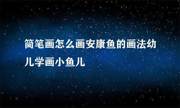 简笔画怎么画安康鱼的画法幼儿学画小鱼儿