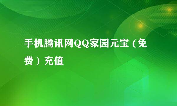 手机腾讯网QQ家园元宝 (免费）充值