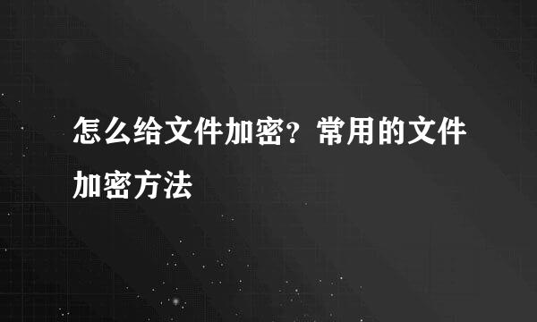 怎么给文件加密？常用的文件加密方法