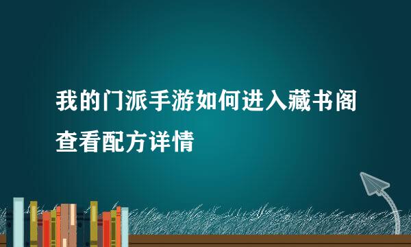 我的门派手游如何进入藏书阁查看配方详情