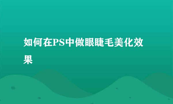 如何在PS中做眼睫毛美化效果