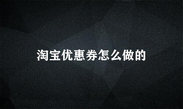 淘宝优惠券怎么做的