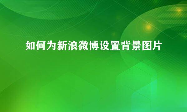 如何为新浪微博设置背景图片