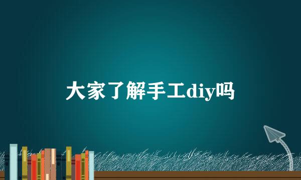 大家了解手工diy吗