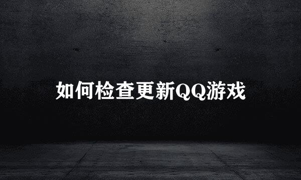 如何检查更新QQ游戏