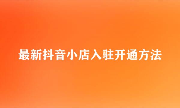 最新抖音小店入驻开通方法