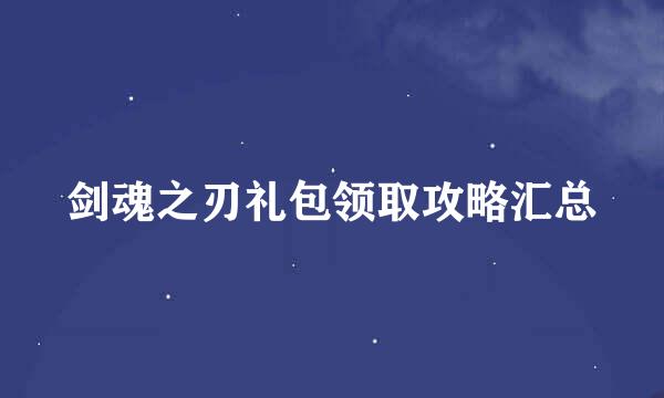 剑魂之刃礼包领取攻略汇总