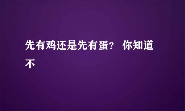 先有鸡还是先有蛋？ 你知道不