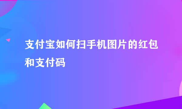 支付宝如何扫手机图片的红包和支付码