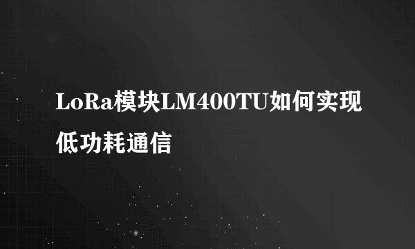 LoRa模块LM400TU如何实现低功耗通信