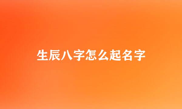 生辰八字怎么起名字