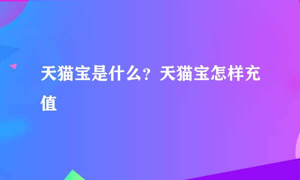 天猫宝是什么？天猫宝怎样充值