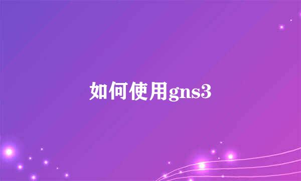 如何使用gns3