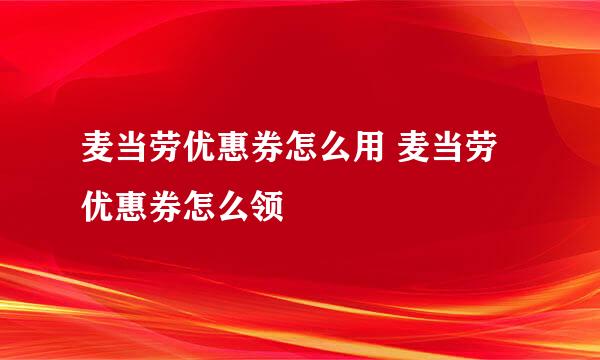 麦当劳优惠券怎么用 麦当劳优惠券怎么领