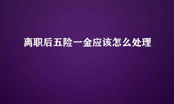 离职后五险一金应该怎么处理