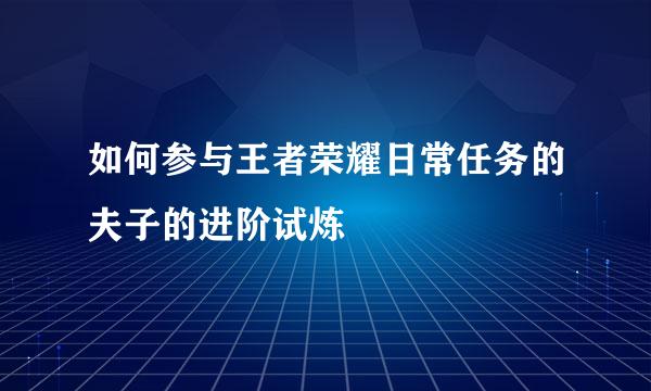 如何参与王者荣耀日常任务的夫子的进阶试炼