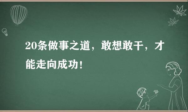 20条做事之道，敢想敢干，才能走向成功！