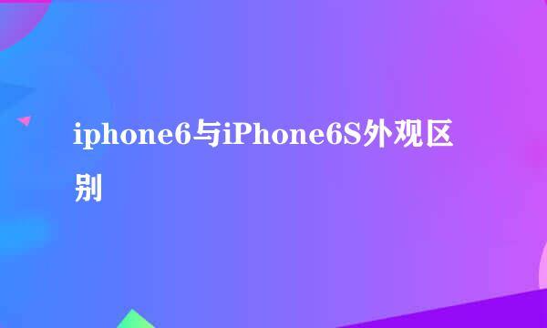 iphone6与iPhone6S外观区别