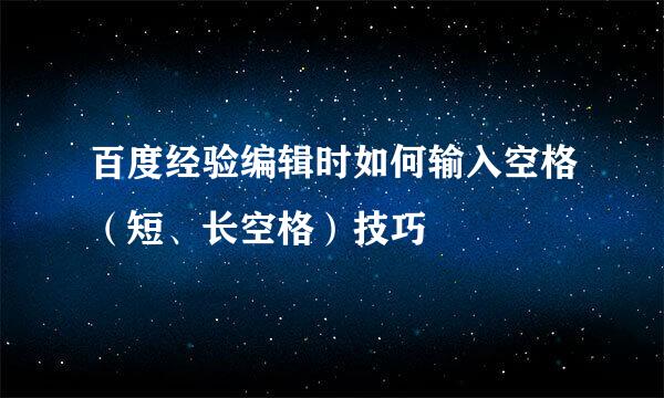 百度经验编辑时如何输入空格（短、长空格）技巧