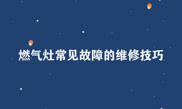 燃气灶常见故障的维修技巧