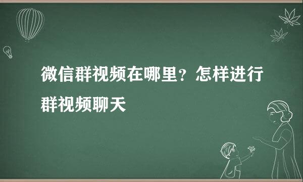 微信群视频在哪里？怎样进行群视频聊天