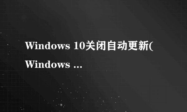 Windows 10关闭自动更新(Windows Update)的方法