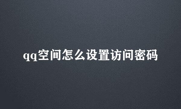 qq空间怎么设置访问密码