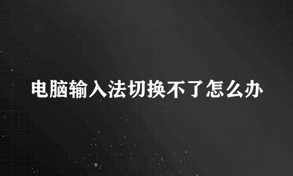 电脑输入法切换不了怎么办