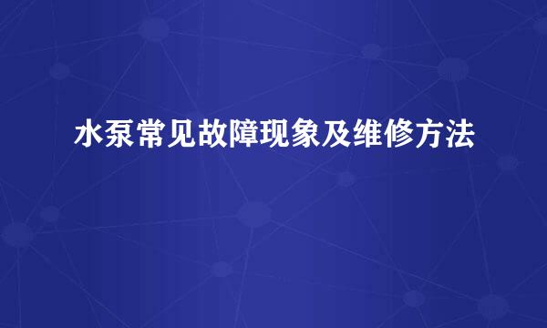 水泵常见故障现象及维修方法