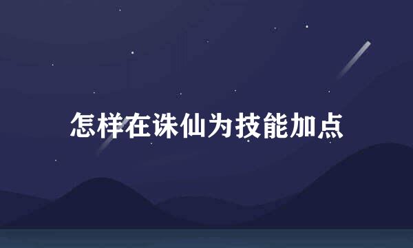 怎样在诛仙为技能加点