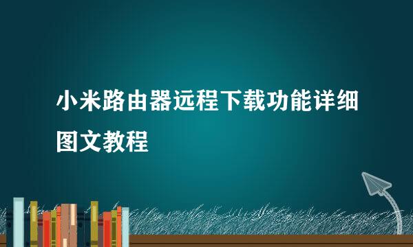 小米路由器远程下载功能详细图文教程