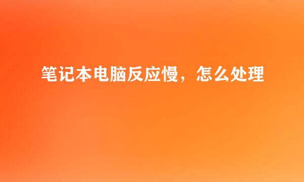 笔记本电脑反应慢，怎么处理