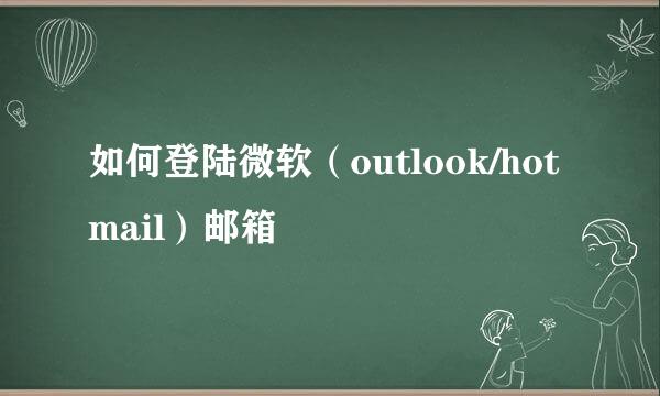 如何登陆微软（outlook/hotmail）邮箱