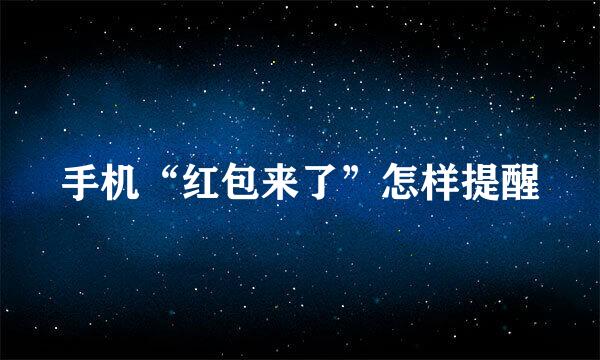 手机“红包来了”怎样提醒