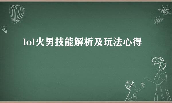 lol火男技能解析及玩法心得