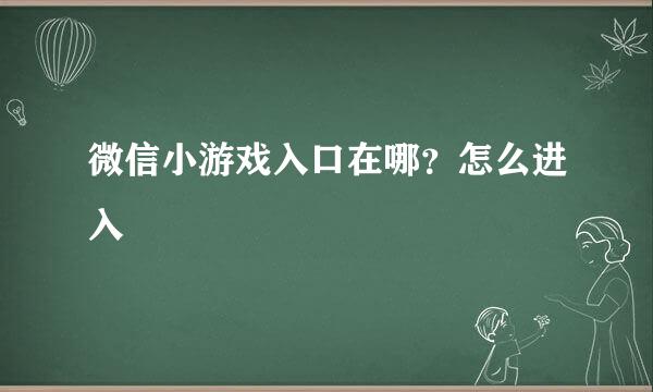 微信小游戏入口在哪？怎么进入