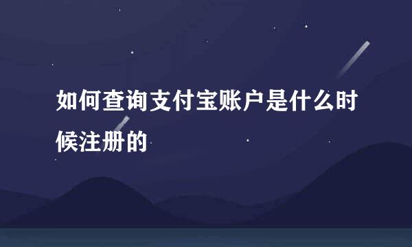 如何查询支付宝账户是什么时候注册的