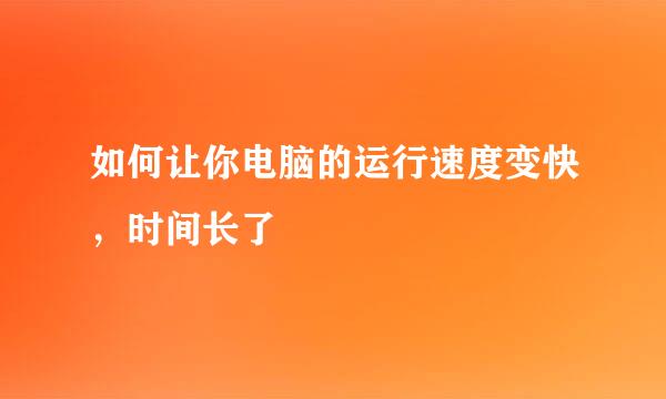 如何让你电脑的运行速度变快，时间长了