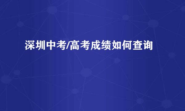 深圳中考/高考成绩如何查询