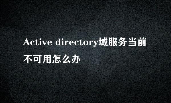 Active directory域服务当前不可用怎么办