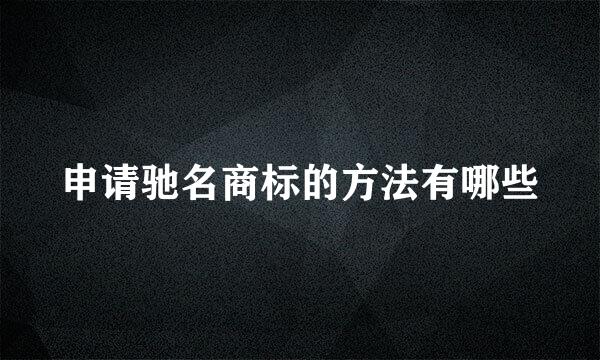 申请驰名商标的方法有哪些