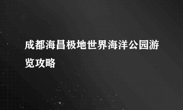 成都海昌极地世界海洋公园游览攻略