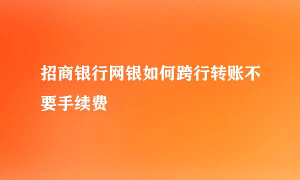 招商银行网银如何跨行转账不要手续费