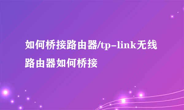 如何桥接路由器/tp-link无线路由器如何桥接